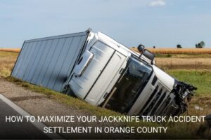 How to Maximize Your Jackknife Truck Accident Settlement in Orange County